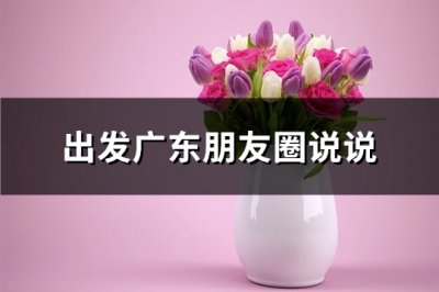 ​出发广东朋友圈说说(86句)