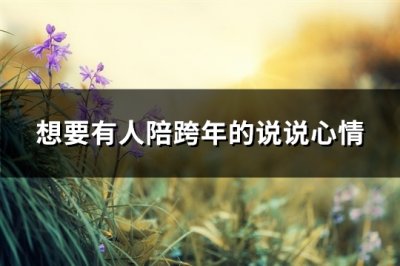 ​想要有人陪跨年的说说心情(通用101句)