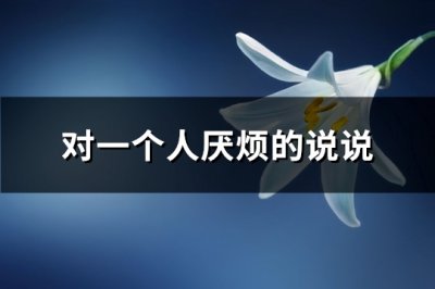 ​对一个人厌烦的说说(汇总102句)